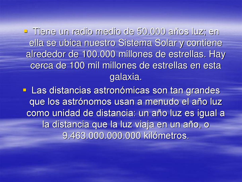 Tiene un radio medio de años luz; en ella se ubica nuestro Sistema Solar y contiene alrededor de millones de estrellas. Hay cerca de 100 mil millones de estrellas en esta galaxia.