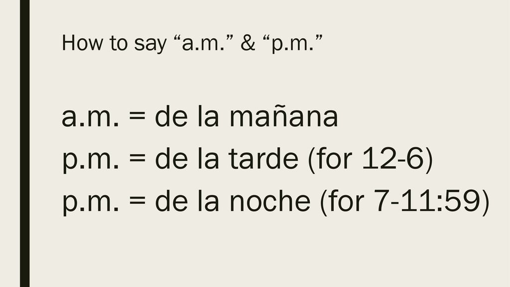 How to say a.m. & p.m. a.m. = de la mañana p.m.