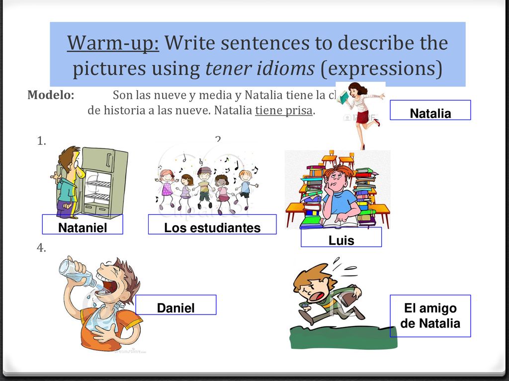 Warm-up: Write sentences to describe the pictures using tener idioms (expressions)