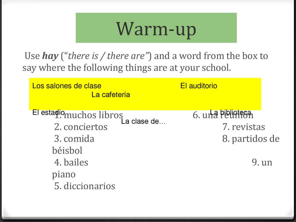 Warm-up Use hay ( there is / there are ) and a word from the box to say where the following things are at your school.