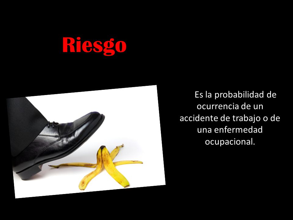 Riesgo Es la probabilidad de ocurrencia de un accidente de trabajo o de una enfermedad ocupacional.
