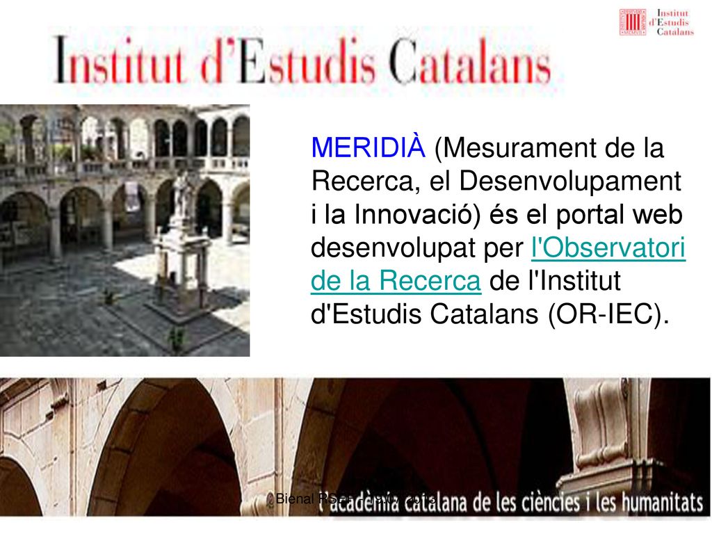 MERIDIÀ (Mesurament de la Recerca, el Desenvolupament i la Innovació) és el portal web desenvolupat per l Observatori de la Recerca de l Institut d Estudis Catalans (OR-IEC).