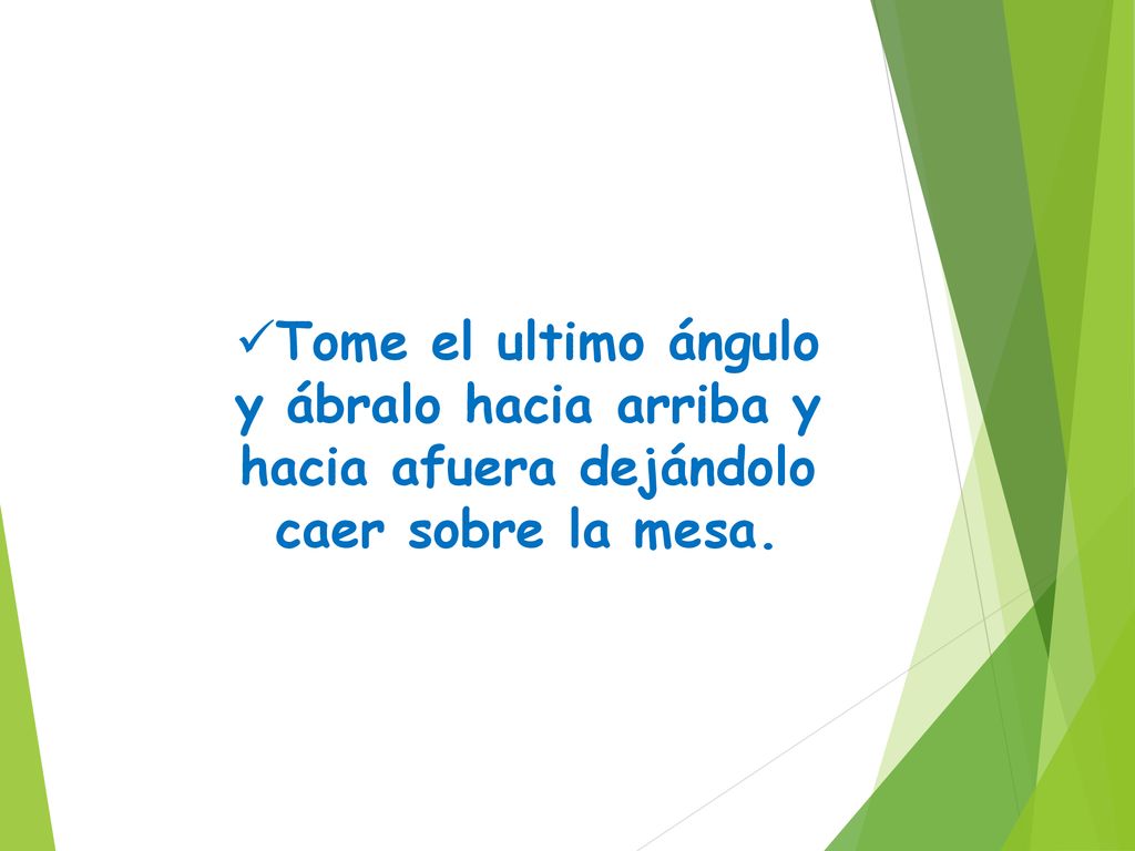 Tome el ultimo ángulo y ábralo hacia arriba y hacia afuera dejándolo caer sobre la mesa.