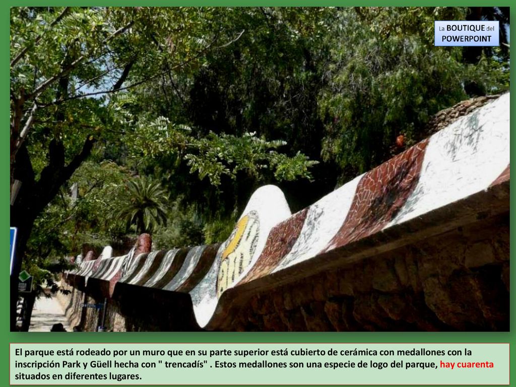 El parque está rodeado por un muro que en su parte superior está cubierto de cerámica con medallones con la inscripción Park y Güell hecha con trencadís .