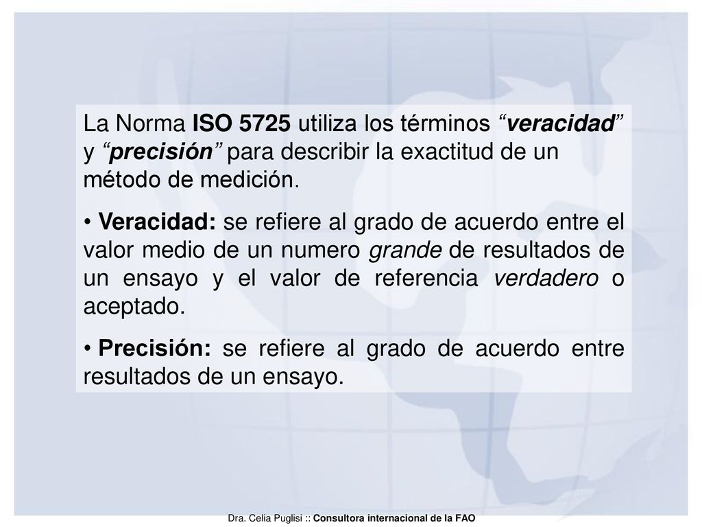La Norma ISO 5725 utiliza los términos veracidad y precisión para describir la exactitud de un método de medición.