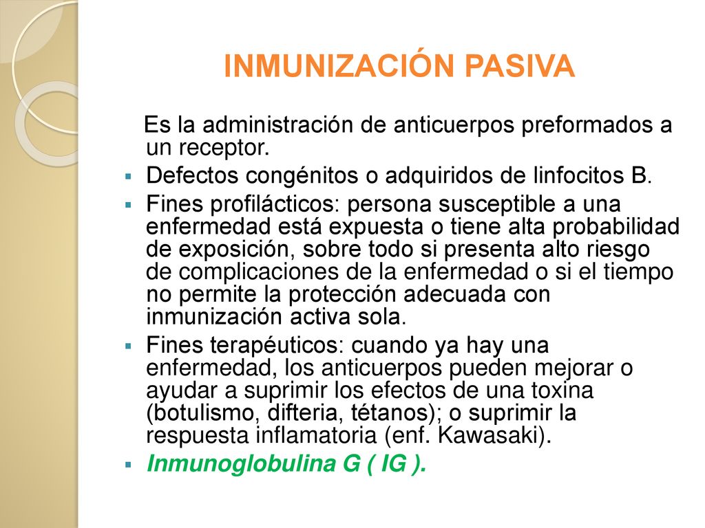 INMUNIZACIÓN PASIVA Es la administración de anticuerpos preformados a un receptor. Defectos congénitos o adquiridos de linfocitos B.