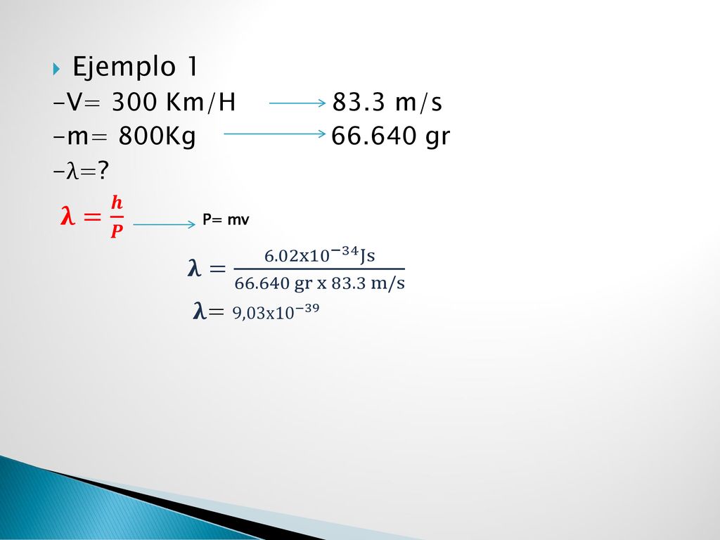 Ejemplo 1 -V= 300 Km/H 83.3 m/s -m= 800Kg gr -λ= 𝛌= 𝒉 𝑷 P= mv