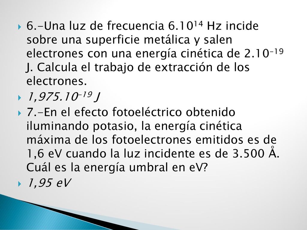 6.-Una luz de frecuencia Hz incide sobre una superficie metálica y salen electrones con una energía cinética de J. Calcula el trabajo de extracción de los electrones.