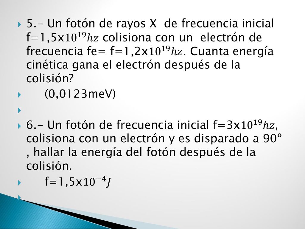 5.- Un fotón de rayos X de frecuencia inicial f=1,5x ℎ𝑧 colisiona con un electrón de frecuencia fe= f=1,2x ℎ𝑧. Cuanta energía cinética gana el electrón después de la colisión