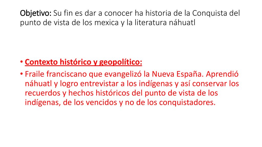 Objetivo: Su fin es dar a conocer ha historia de la Conquista del punto de vista de los mexica y la literatura náhuatl