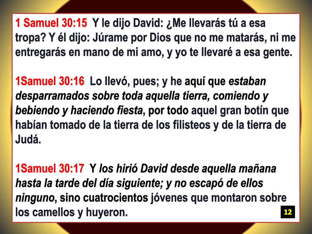 1 Samuel 30:15 Y le dijo David: ¿Me llevarás tú a esa tropa
