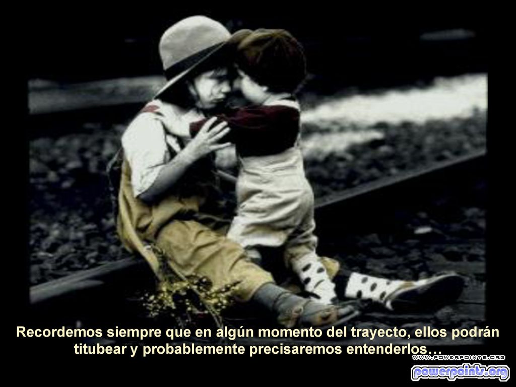 Recordemos siempre que en algún momento del trayecto, ellos podrán titubear y probablemente precisaremos entenderlos…