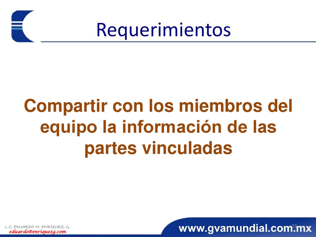 Requerimientos Compartir con los miembros del equipo la información de las partes vinculadas. L.C. EDUARDO M. ENRÍQUEZ G.