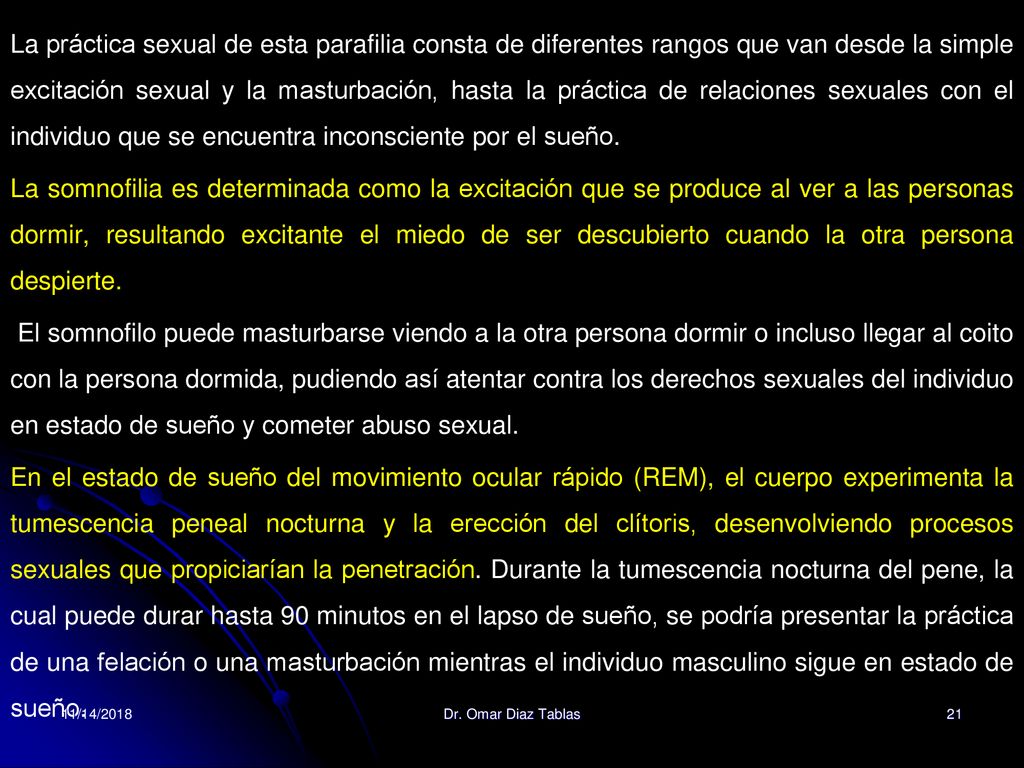 La práctica sexual de esta parafilia consta de diferentes rangos que van desde la simple excitación sexual y la masturbación, hasta la práctica de relaciones sexuales con el individuo que se encuentra inconsciente por el sueño.