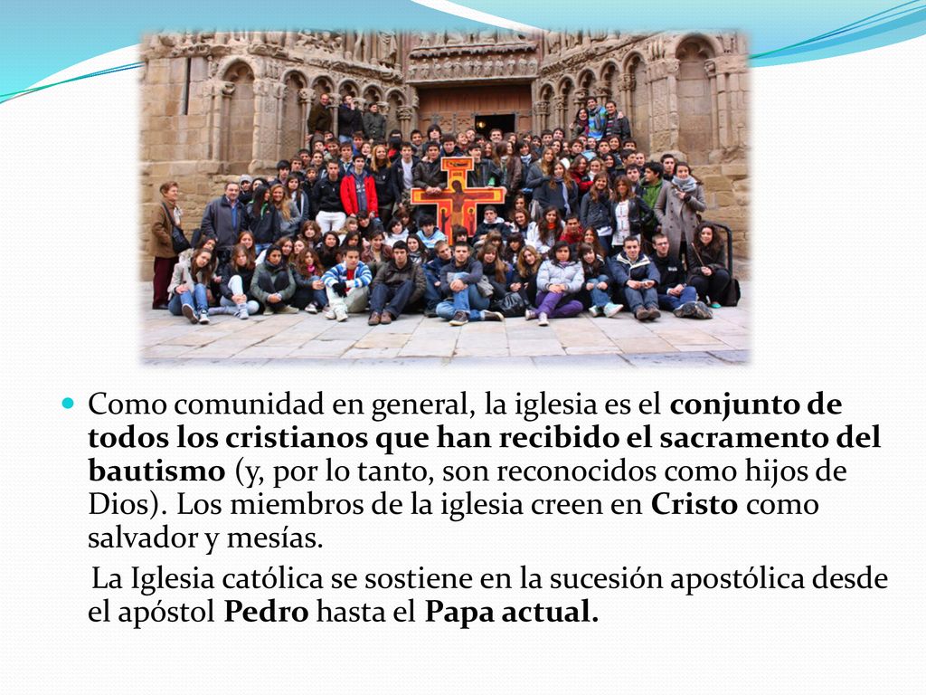 Como comunidad en general, la iglesia es el conjunto de todos los cristianos que han recibido el sacramento del bautismo (y, por lo tanto, son reconocidos como hijos de Dios). Los miembros de la iglesia creen en Cristo como salvador y mesías.
