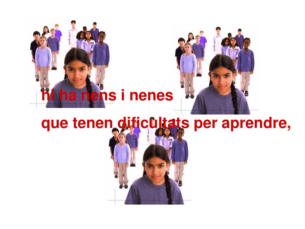 hi ha nens i nenes que tenen dificultats per aprendre,