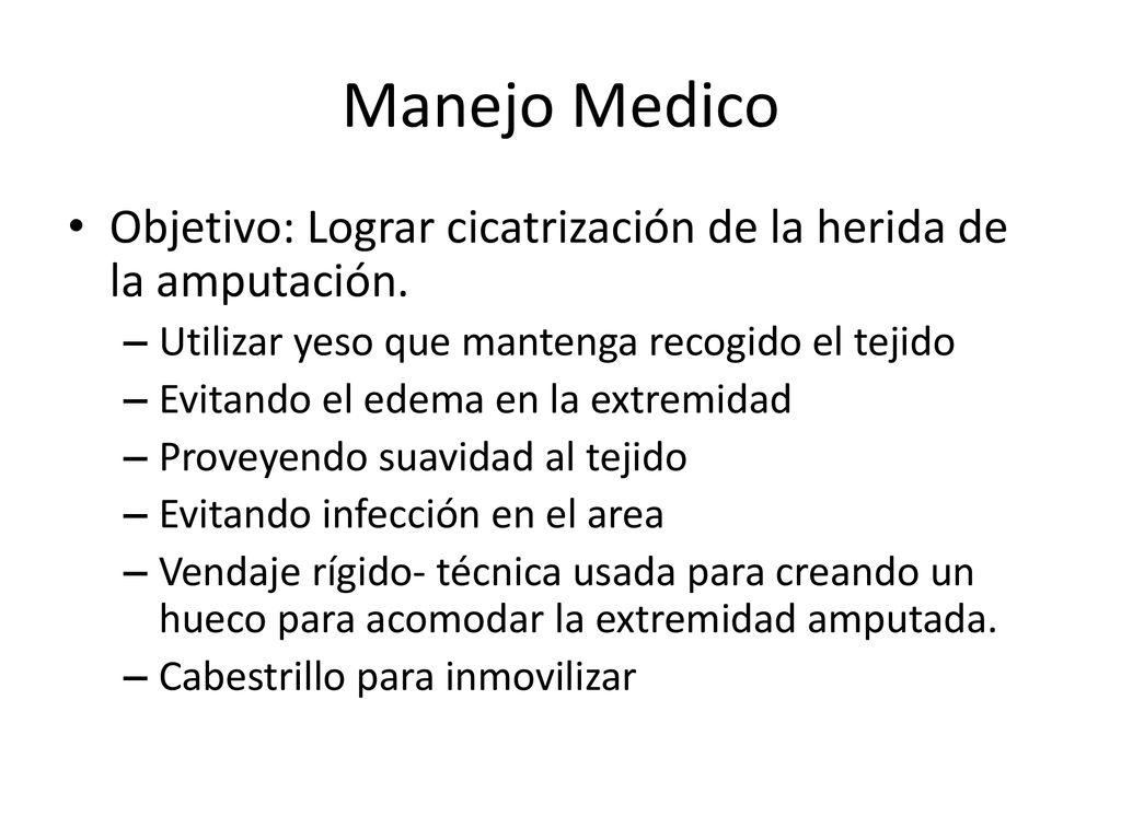 Manejo Medico Objetivo: Lograr cicatrización de la herida de la amputación. Utilizar yeso que mantenga recogido el tejido.