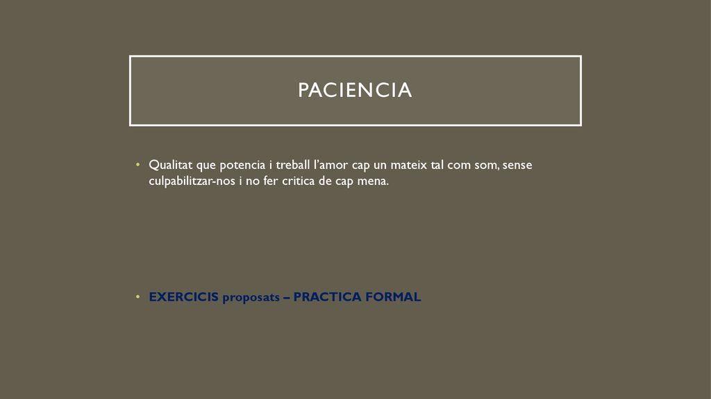 PACIENCIA Qualitat que potencia i treball l’amor cap un mateix tal com som, sense culpabilitzar-nos i no fer critica de cap mena.