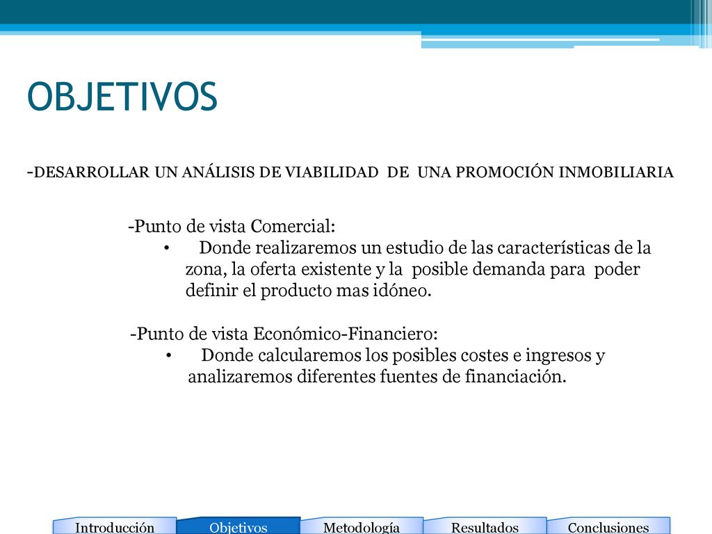 OBJETIVOS -DESARROLLAR UN ANÁLISIS DE VIABILIDAD DE UNA PROMOCIÓN INMOBILIARIA. -Punto de vista Comercial: