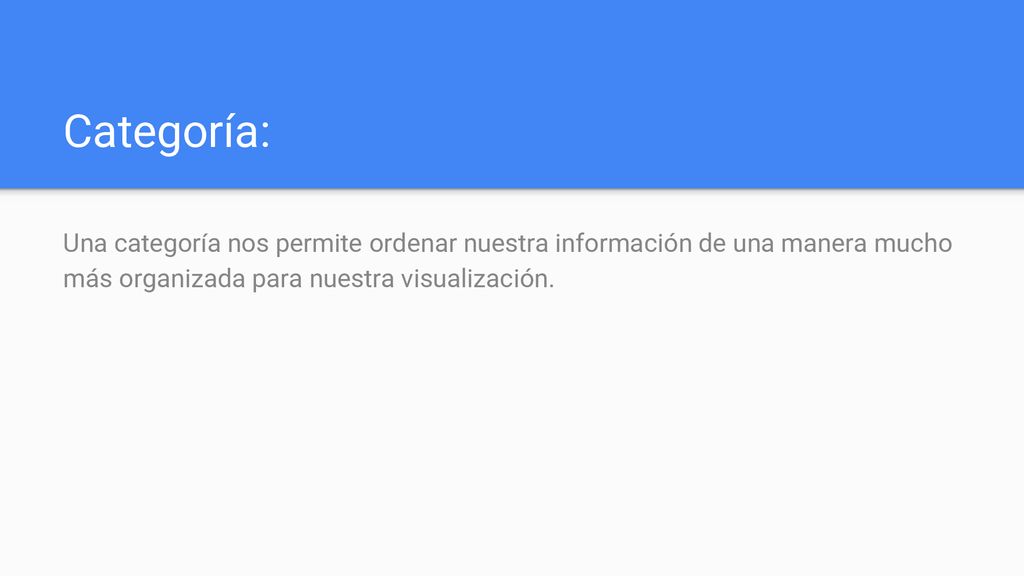 Categoría: Una categoría nos permite ordenar nuestra información de una manera mucho más organizada para nuestra visualización.