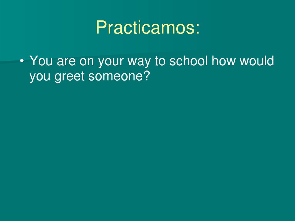 You are on your way to school how would you greet someone