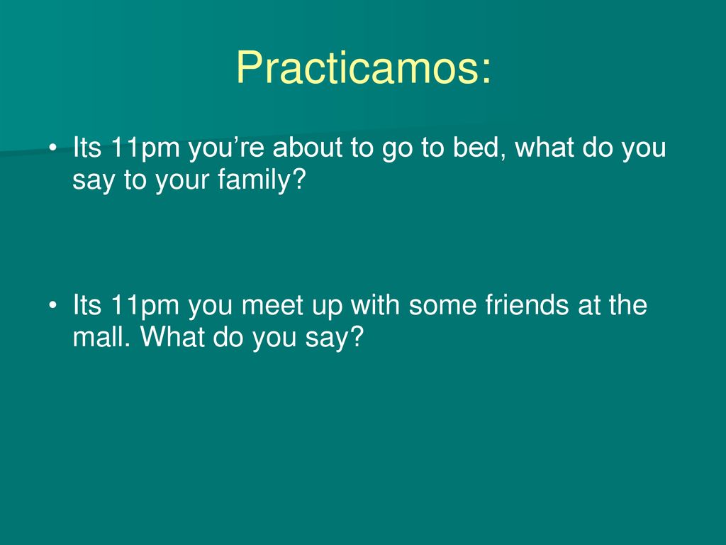 Practicamos: Its 11pm you’re about to go to bed, what do you say to your family