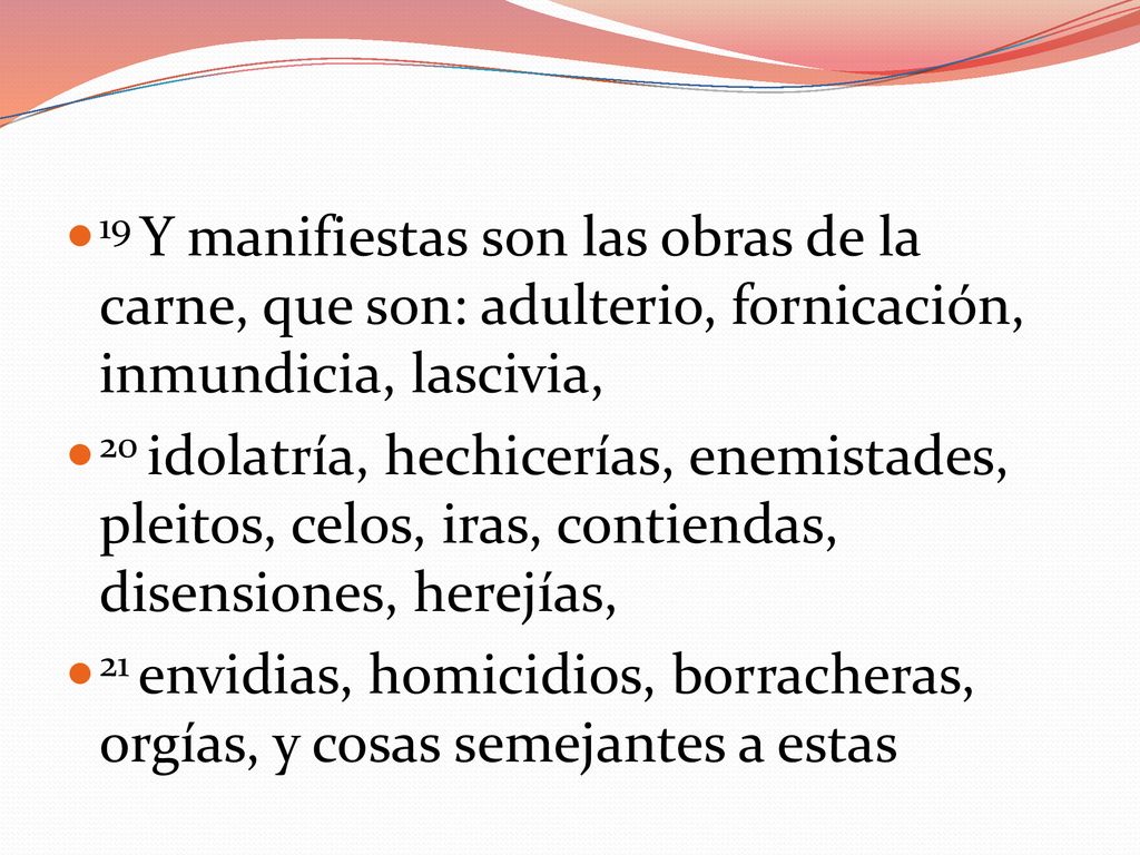 19 Y manifiestas son las obras de la carne, que son: adulterio, fornicación, inmundicia, lascivia,