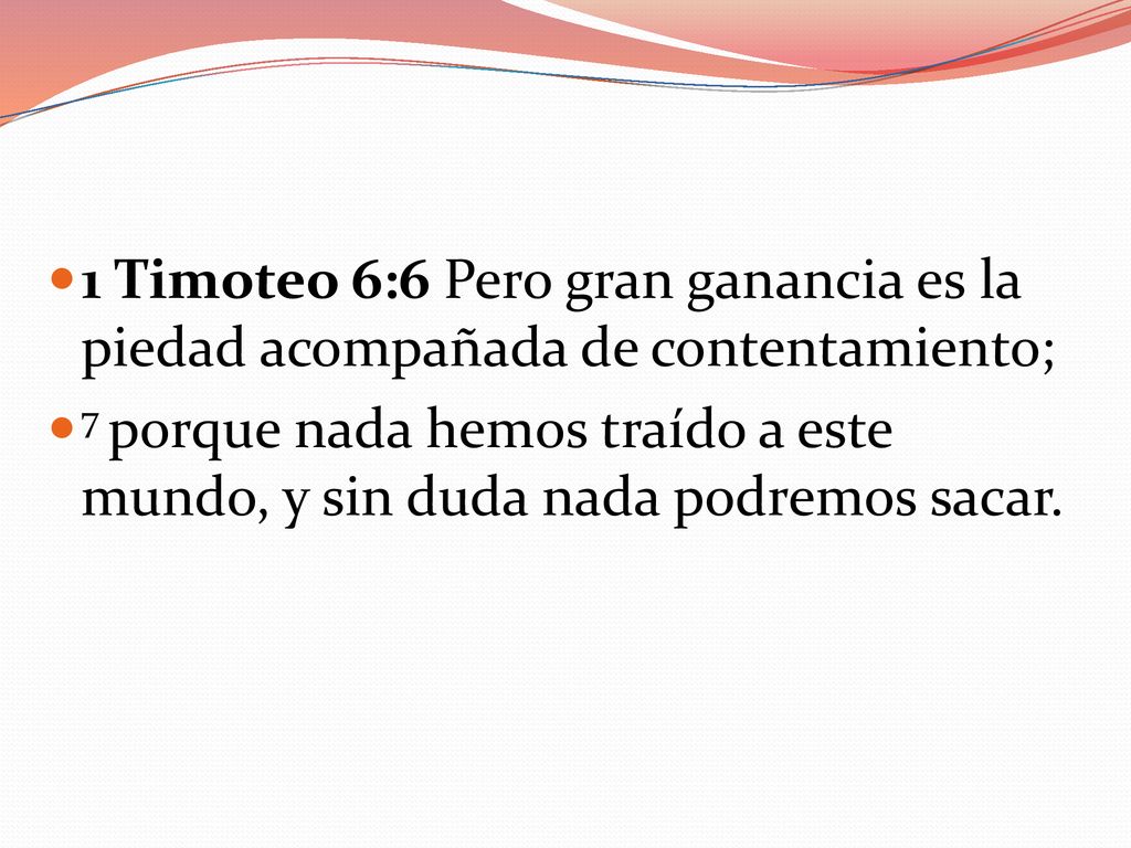 1 Timoteo 6:6 Pero gran ganancia es la piedad acompañada de contentamiento;