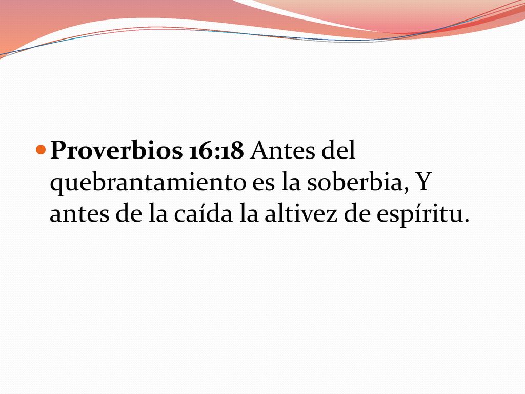 Proverbios 16:18 Antes del quebrantamiento es la soberbia, Y antes de la caída la altivez de espíritu.