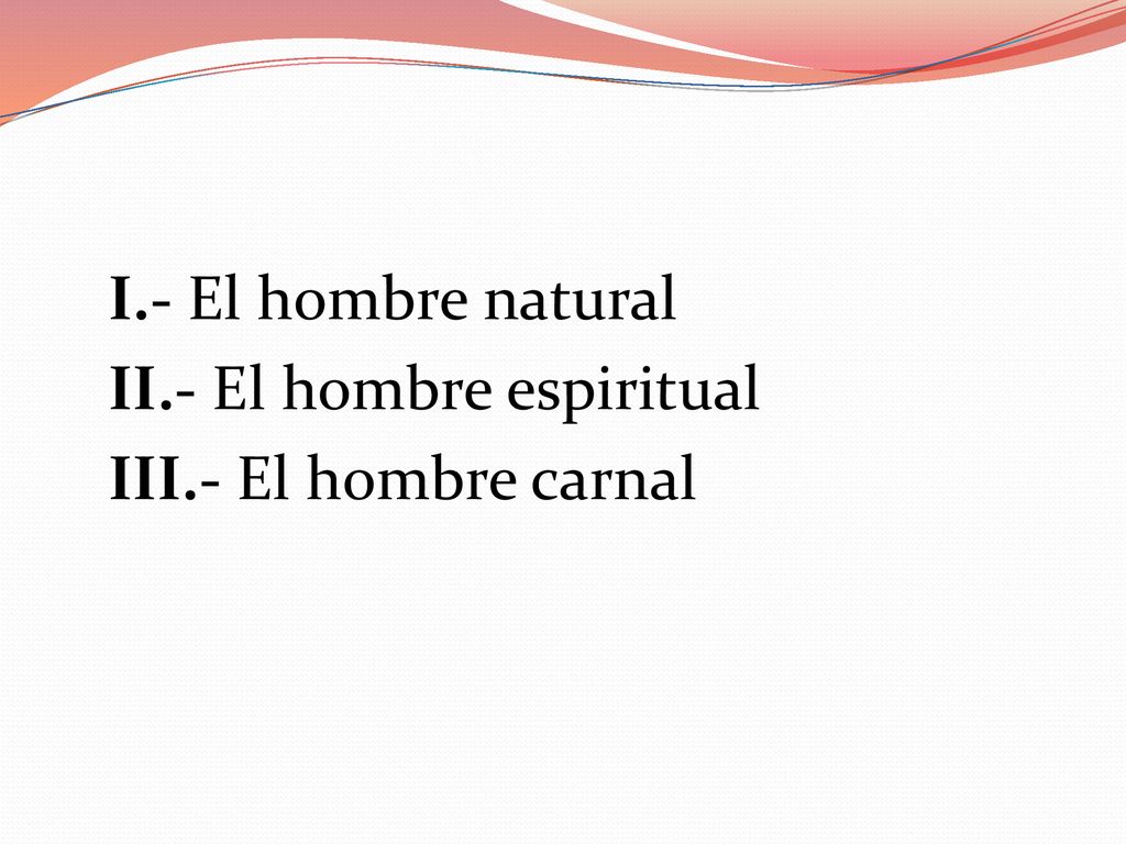 I.- El hombre natural II.- El hombre espiritual III.- El hombre carnal