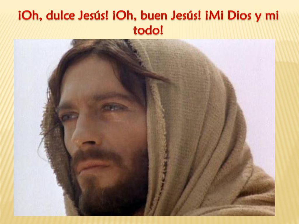 ¡Oh, dulce Jesús! ¡Oh, buen Jesús! ¡Mi Dios y mi todo!