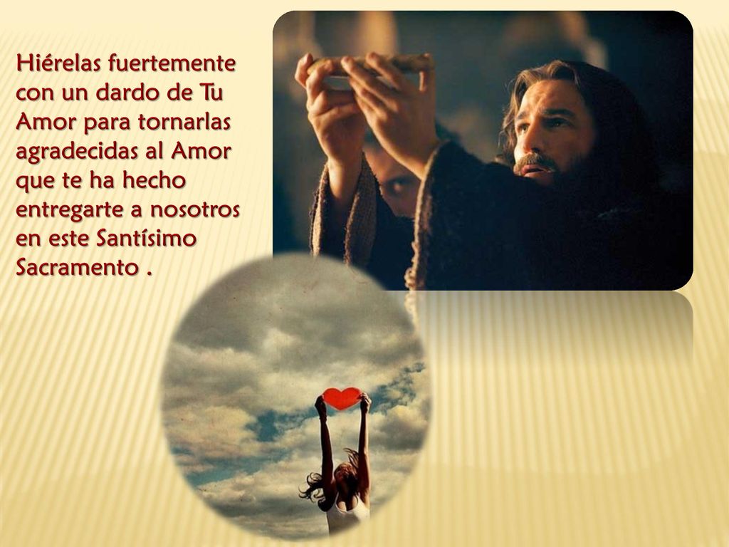 Hiérelas fuertemente con un dardo de Tu Amor para tornarlas agradecidas al Amor que te ha hecho entregarte a nosotros en este Santísimo Sacramento .