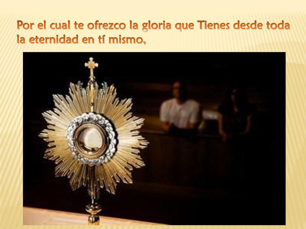 Por el cual te ofrezco la gloria que Tienes desde toda la eternidad en tí mismo,