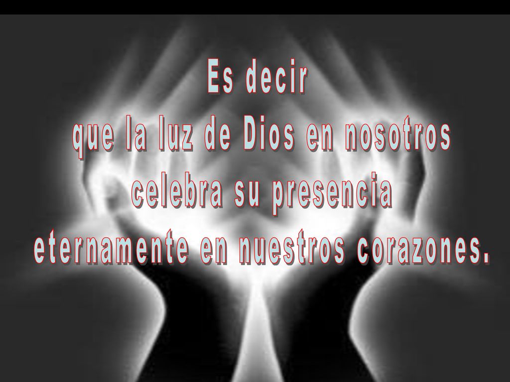 que la luz de Dios en nosotros celebra su presencia