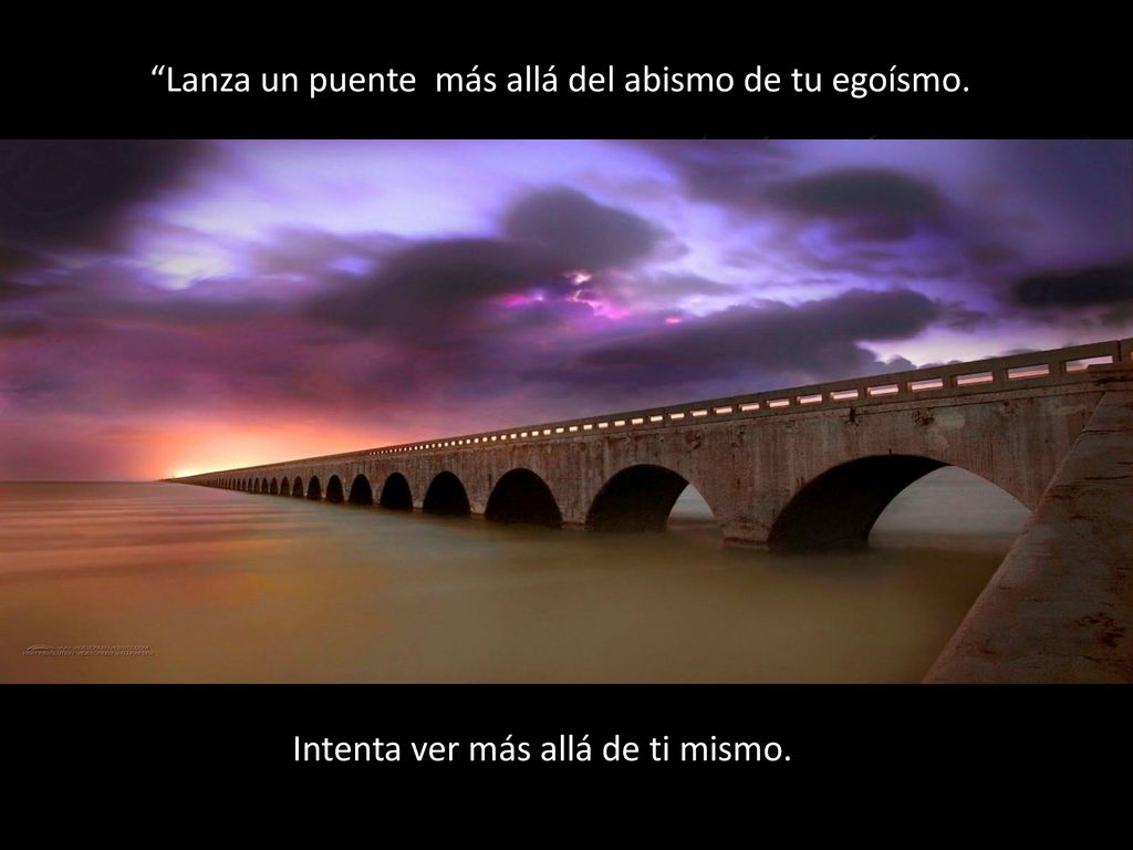 Lanza un puente más allá del abismo de tu egoísmo.
