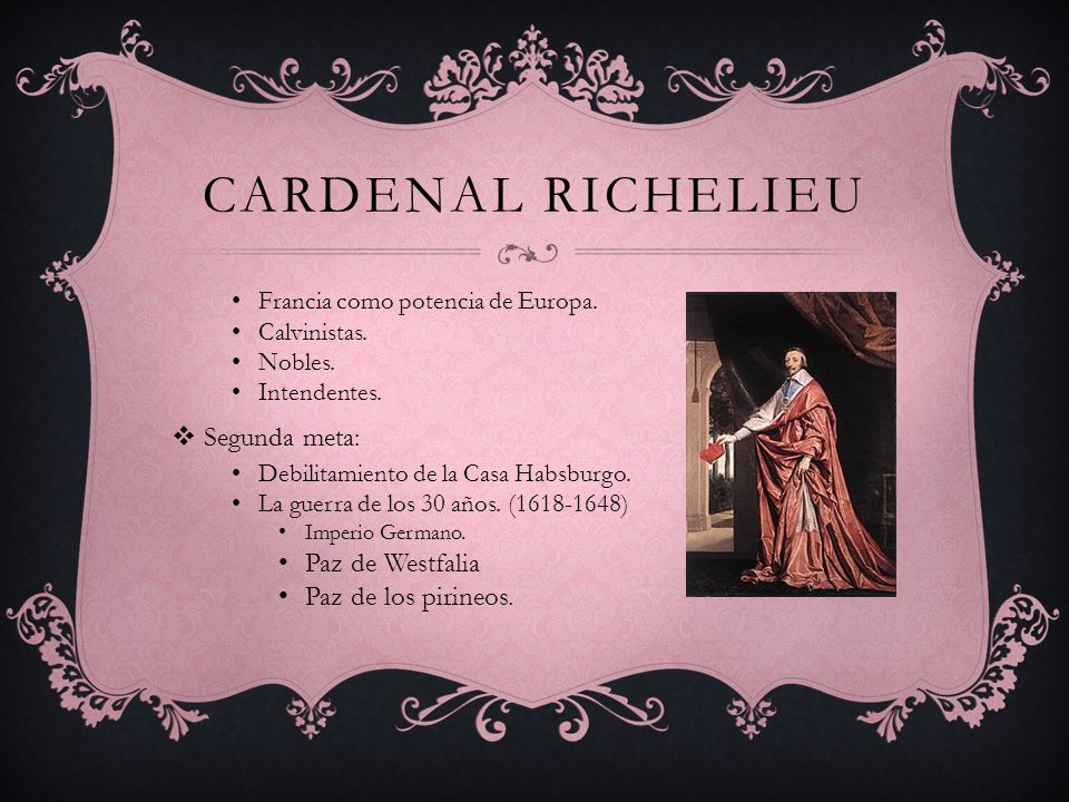 Cardenal Richelieu Segunda meta: Paz de Westfalia Paz de los pirineos.