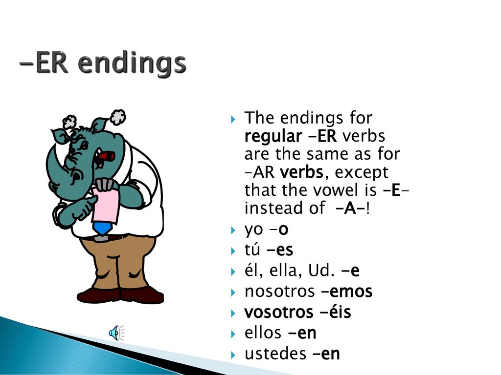 -ER endings The endings for regular -ER verbs are the same as for –AR verbs, except that the vowel is –E- instead of –A-!