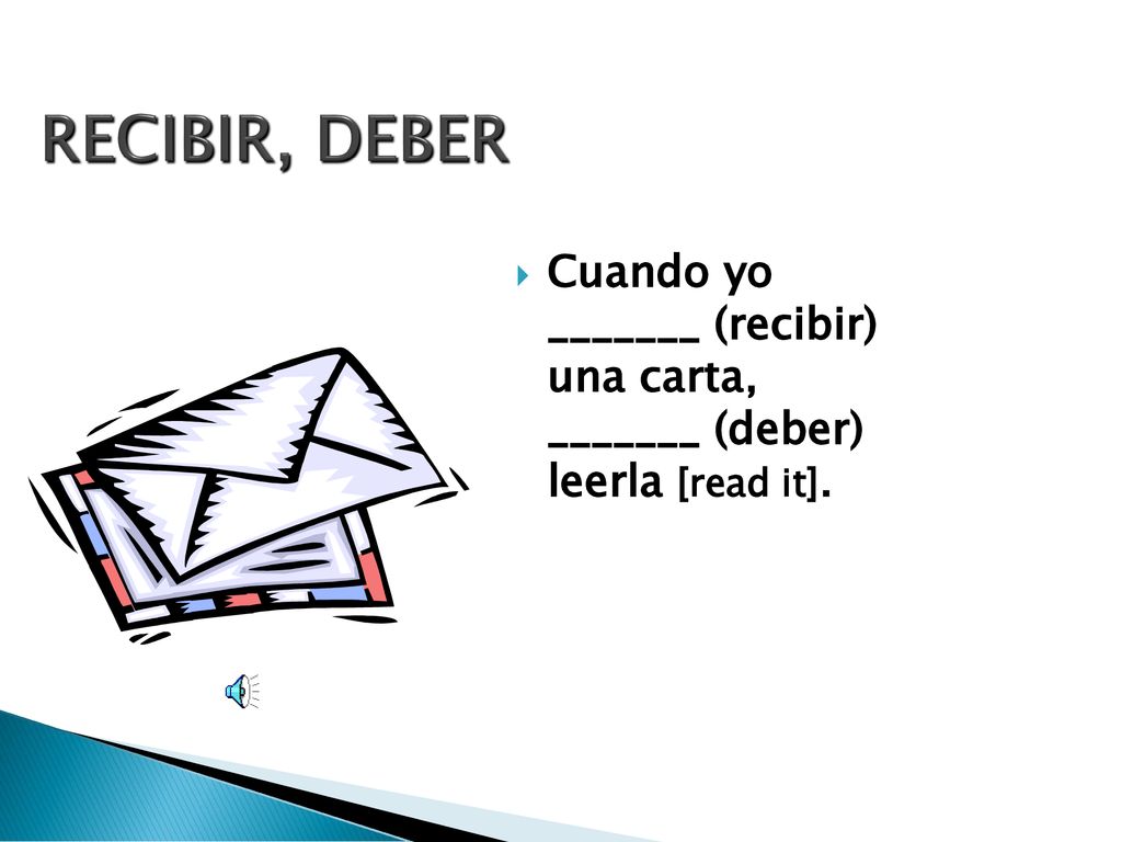 RECIBIR, DEBER Cuando yo _______ (recibir) una carta, _______ (deber) leerla [read it].