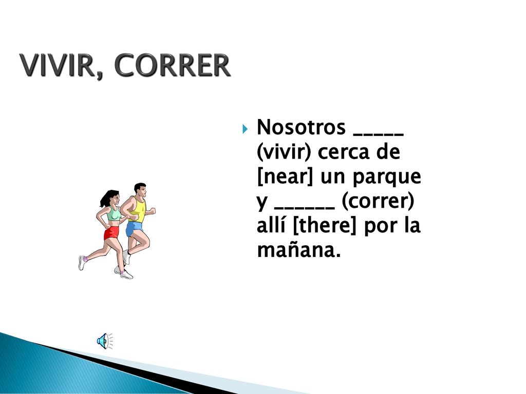 VIVIR, CORRER Nosotros _____ (vivir) cerca de [near] un parque y ______ (correr) allí [there] por la mañana.