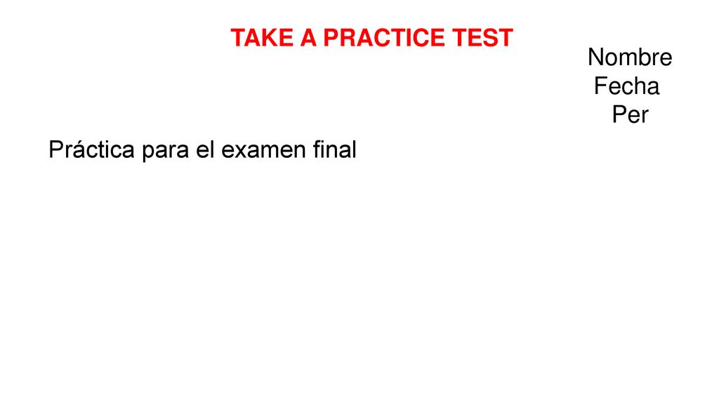 TAKE A PRACTICE TEST Nombre Fecha Per Práctica para el examen final