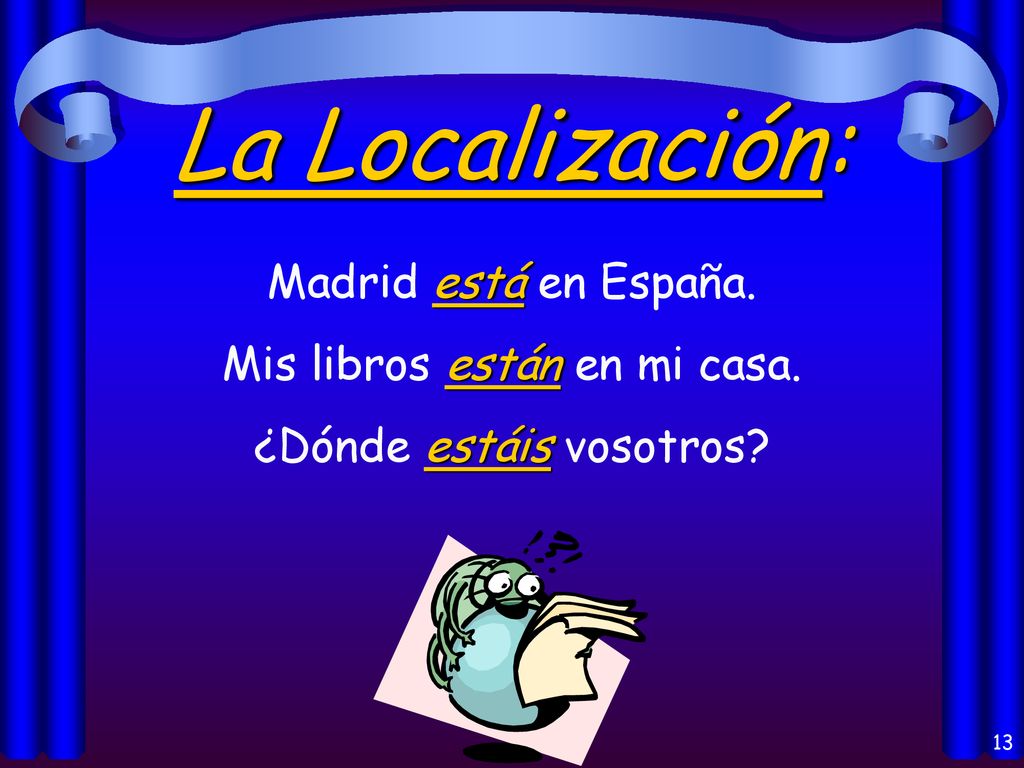 La Localización: Madrid está en España. Mis libros están en mi casa.
