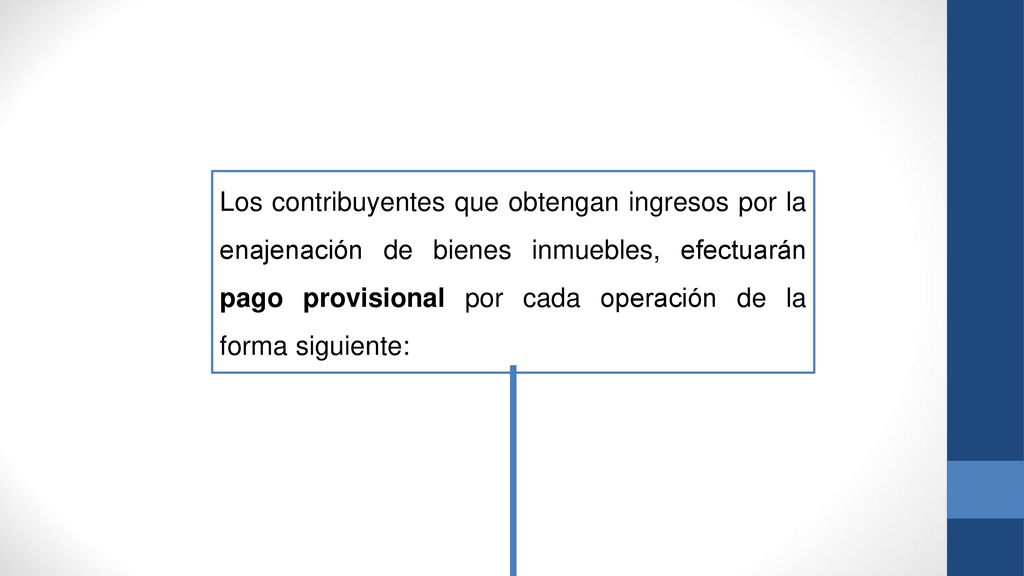 Los contribuyentes que obtengan ingresos por la enajenación de bienes inmuebles, efectuarán pago provisional por cada operación de la forma siguiente: