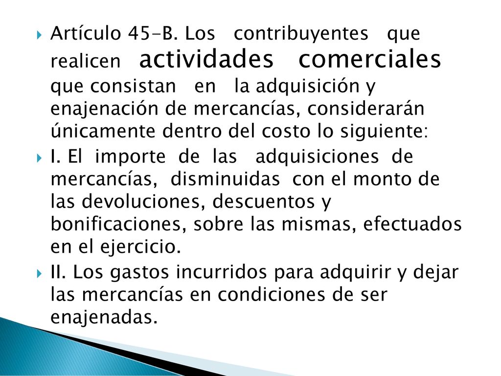 Artículo 45-B. Los contribuyentes que realicen actividades comerciales que consistan en la adquisición y enajenación de mercancías, considerarán únicamente dentro del costo lo siguiente: