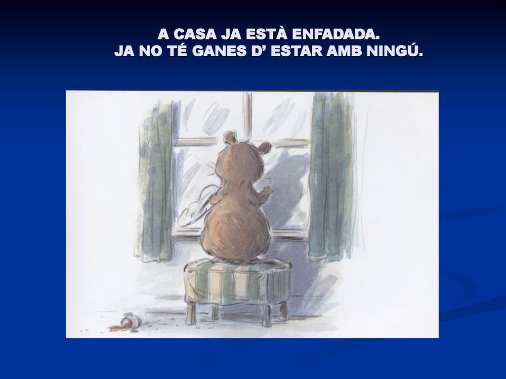 A CASA JA ESTÀ ENFADADA. JA NO TÉ GANES D’ ESTAR AMB NINGÚ.