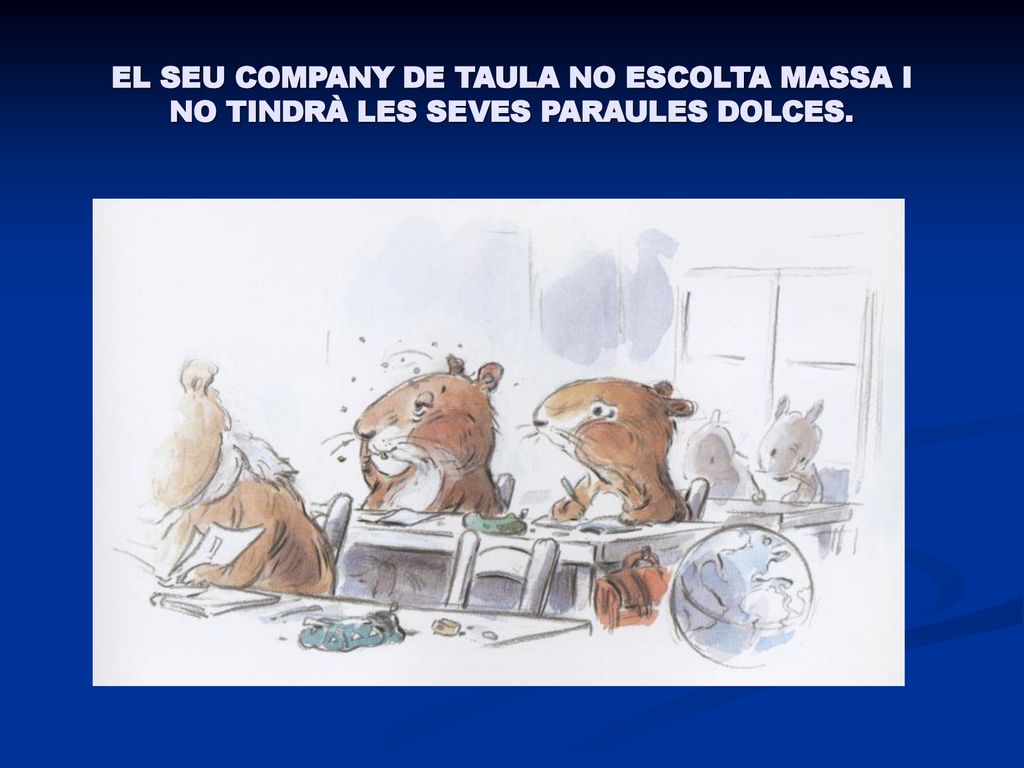 EL SEU COMPANY DE TAULA NO ESCOLTA MASSA I NO TINDRÀ LES SEVES PARAULES DOLCES.