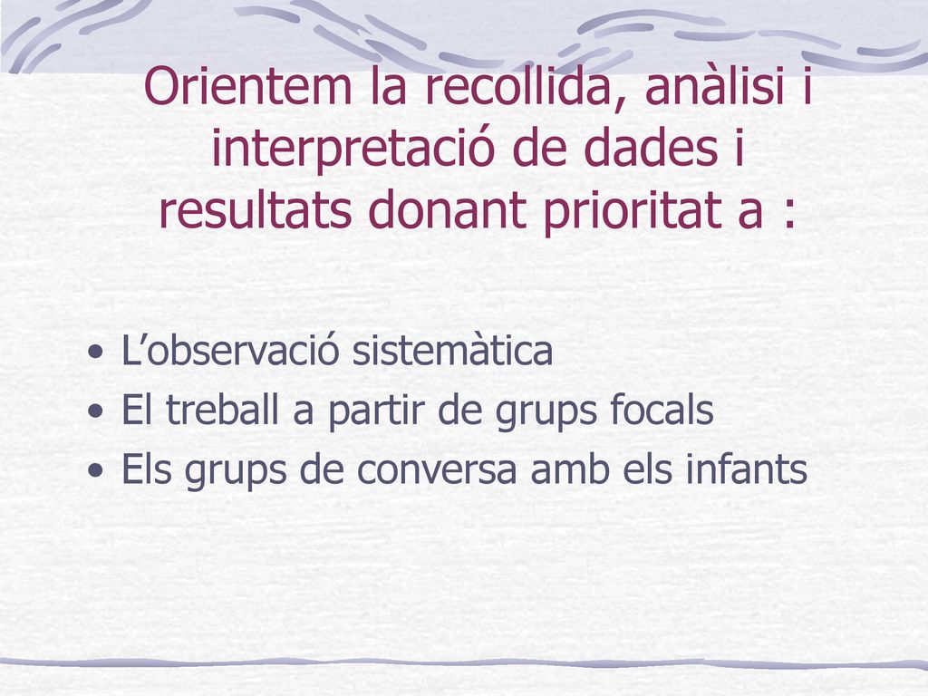 Orientem la recollida, anàlisi i interpretació de dades i resultats donant prioritat a :