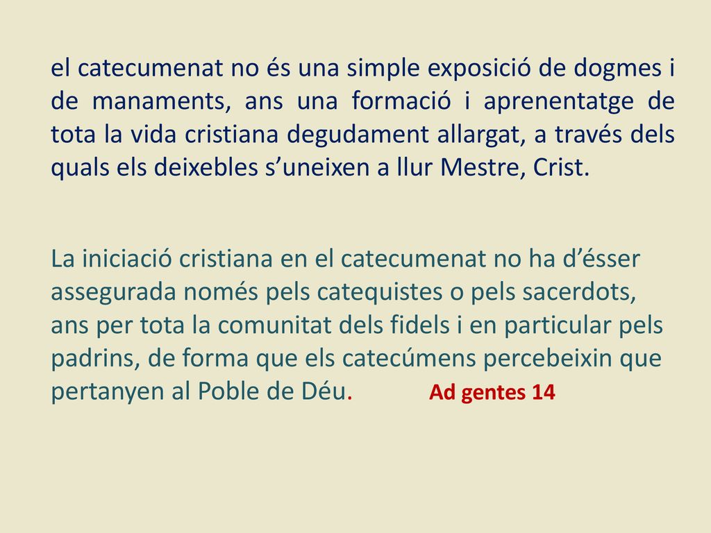 el catecumenat no és una simple exposició de dogmes i de manaments, ans una formació i aprenentatge de tota la vida cristiana degudament allargat, a través dels quals els deixebles s’uneixen a llur Mestre, Crist.