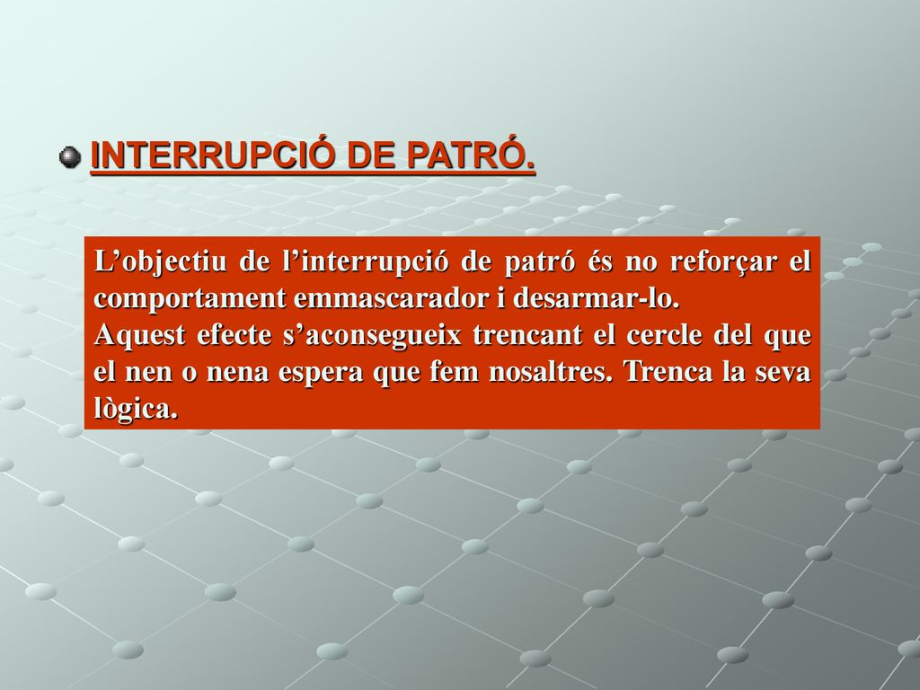 INTERRUPCIÓ DE PATRÓ. L’objectiu de l’interrupció de patró és no reforçar el comportament emmascarador i desarmar-lo.