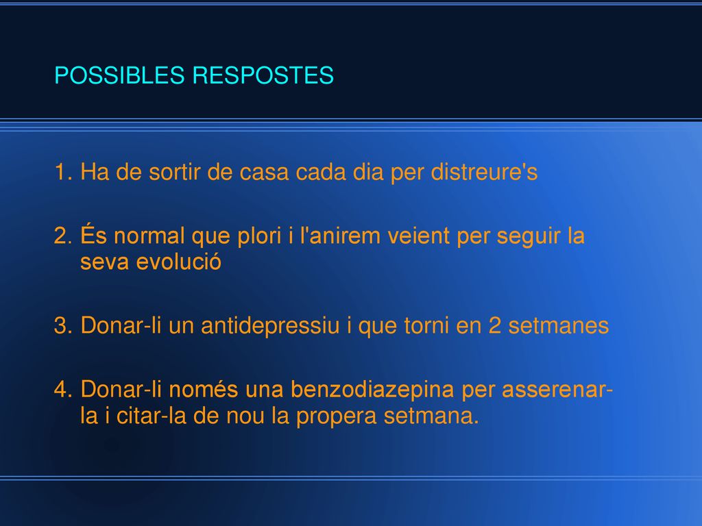 POSSIBLES RESPOSTES 1. Ha de sortir de casa cada dia per distreure s. 2. És normal que plori i l anirem veient per seguir la seva evolució.