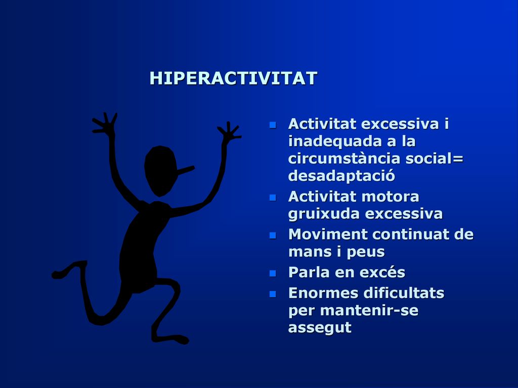 HIPERACTIVITAT Activitat excessiva i inadequada a la circumstància social= desadaptació. Activitat motora gruixuda excessiva.